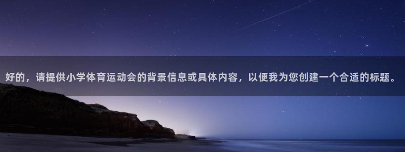 top1体育app：好的，请提供小学体育运动会的背景信息或具体内容，以便我为您创建一个合适的标题。