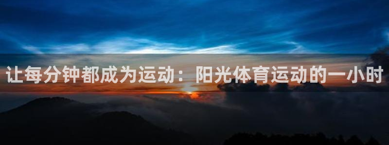 Top1体育PG：让每分钟都成为运动：阳光体育运动的一小时